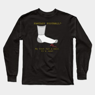 Fantasy Football? My Foot Has a Ball Long Sleeve T-Shirt